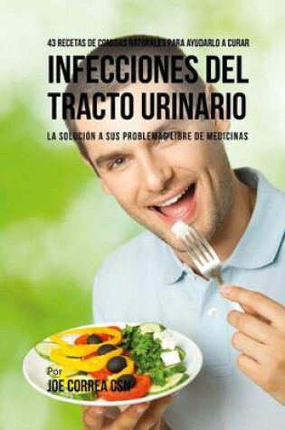 Cover of 43 Recetas de Comidas Naturales Para Ayudarlo a Curar Infecciones del Tracto Urinario