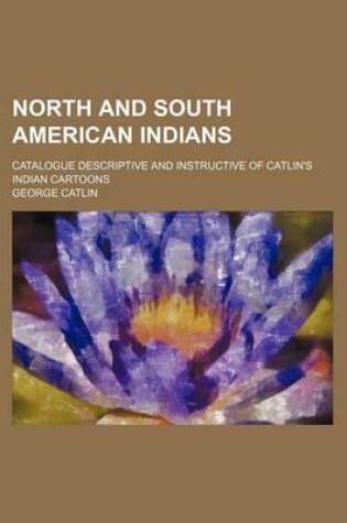 Cover of North and South American Indians; Catalogue Descriptive and Instructive of Catlin's Indian Cartoons