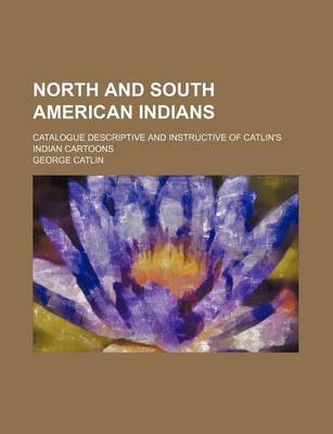 Book cover for North and South American Indians; Catalogue Descriptive and Instructive of Catlin's Indian Cartoons