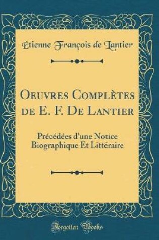 Cover of Oeuvres Complètes de E. F. De Lantier: Précédées d'une Notice Biographique Et Littéraire (Classic Reprint)