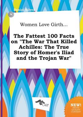 Book cover for Women Love Girth... the Fattest 100 Facts on the War That Killed Achilles