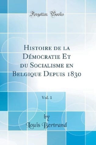 Cover of Histoire de la Démocratie Et Du Socialisme En Belgique Depuis 1830, Vol. 1 (Classic Reprint)