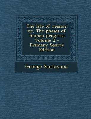 Book cover for The Life of Reason; Or, the Phases of Human Progress Volume 3 - Primary Source Edition