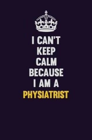 Cover of I can't Keep Calm Because I Am A Physiatrist