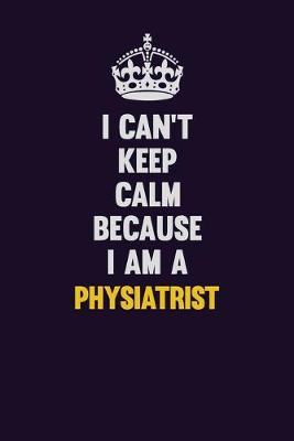 Book cover for I can't Keep Calm Because I Am A Physiatrist