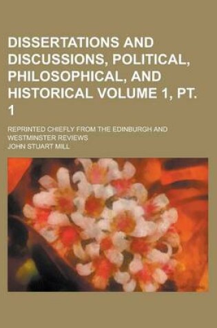 Cover of Dissertations and Discussions, Political, Philosophical, and Historical; Reprinted Chiefly from the Edinburgh and Westminster Reviews Volume 1, PT. 1