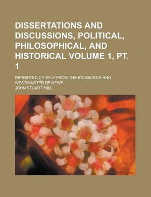 Book cover for Dissertations and Discussions, Political, Philosophical, and Historical; Reprinted Chiefly from the Edinburgh and Westminster Reviews Volume 1, PT. 1