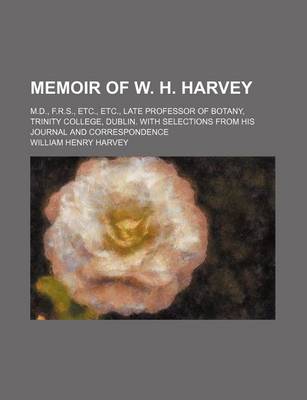 Book cover for Memoir of W. H. Harvey; M.D., F.R.S., Etc., Etc., Late Professor of Botany, Trinity College, Dublin. with Selections from His Journal and Correspondence