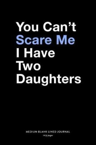 Cover of You Can't Scare Me I Have Two Daughters, Medium Blank Lined Journal, 109 Pages