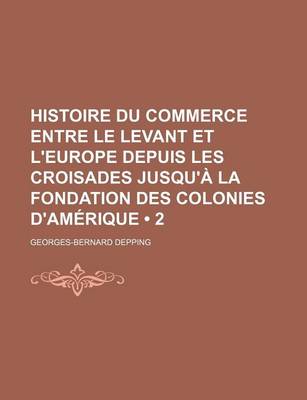 Book cover for Histoire Du Commerce Entre Le Levant Et L'Europe Depuis Les Croisades Jusqu'a La Fondation Des Colonies D'Amerique (2)