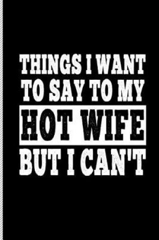 Cover of Things I Want to Say to My Hot Wife But I Can't