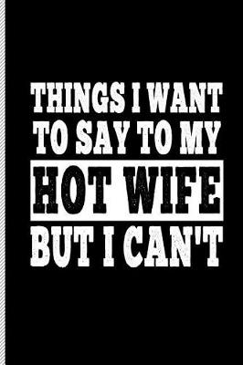Book cover for Things I Want to Say to My Hot Wife But I Can't