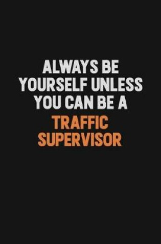 Cover of Always Be Yourself Unless You Can Be A Traffic Supervisor