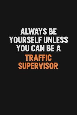 Book cover for Always Be Yourself Unless You Can Be A Traffic Supervisor
