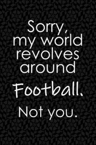 Cover of Sorry, My World Revolves Around Football. Not You.