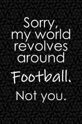 Book cover for Sorry, My World Revolves Around Football. Not You.