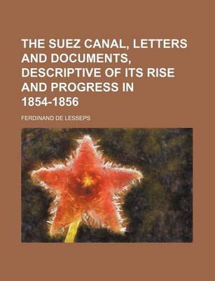 Book cover for The Suez Canal, Letters and Documents, Descriptive of Its Rise and Progress in 1854-1856