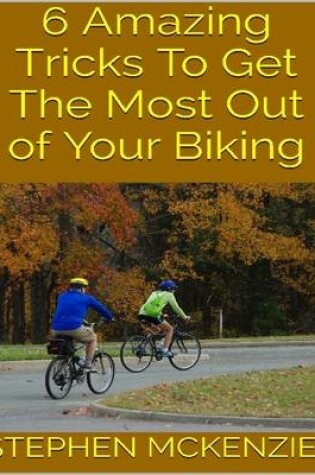 Cover of 6 Amazing Tricks to Get the Most Out of Your Biking