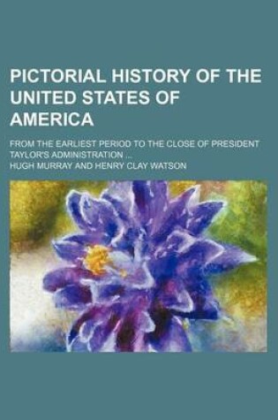 Cover of Pictorial History of the United States of America; From the Earliest Period to the Close of President Taylor's Administration