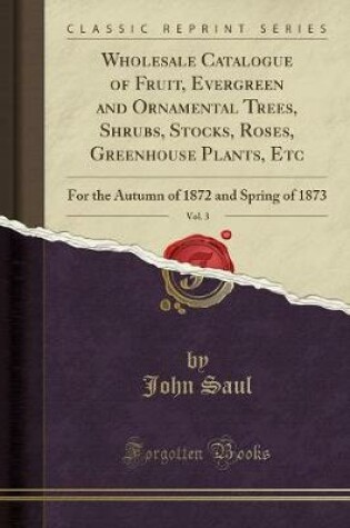 Cover of Wholesale Catalogue of Fruit, Evergreen and Ornamental Trees, Shrubs, Stocks, Roses, Greenhouse Plants, Etc, Vol. 3