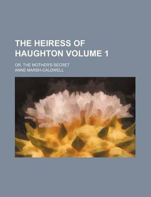 Book cover for The Heiress of Haughton Volume 1; Or, the Mother's Secret