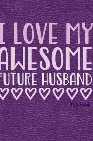 Cover of I Love My Awesome Future Husband Notebook