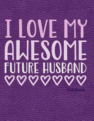 Book cover for I Love My Awesome Future Husband Notebook