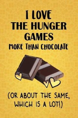 Cover of Love The Hunger Games More Than Chocolate (Or About The Same, Which Is A Lot!)
