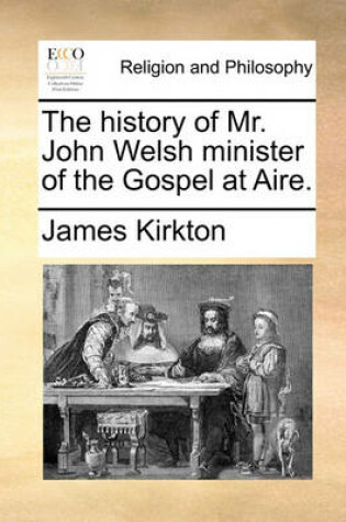 Cover of The History of Mr. John Welsh Minister of the Gospel at Aire.