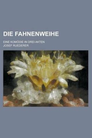 Cover of Die Fahnenweihe; Eine Komodie in Drei Akten