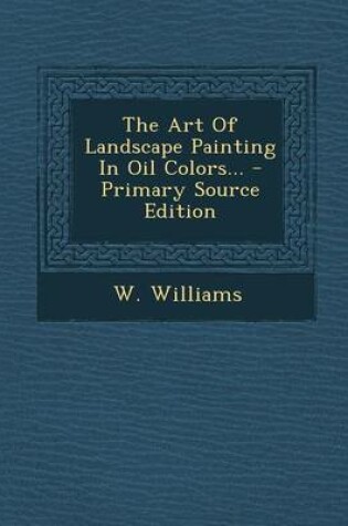 Cover of The Art of Landscape Painting in Oil Colors... - Primary Source Edition