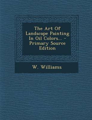 Book cover for The Art of Landscape Painting in Oil Colors... - Primary Source Edition