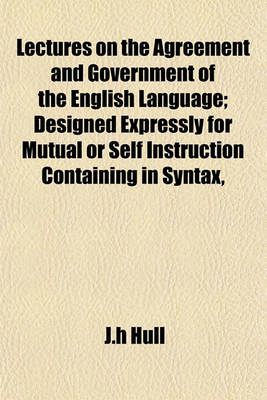 Book cover for Lectures on the Agreement and Government of the English Language; Designed Expressly for Mutual or Self Instruction Containing in Syntax,