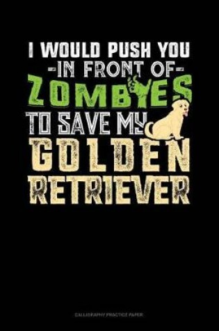Cover of I Would Push You In Front Of Zombies To Save My Golden Retriever