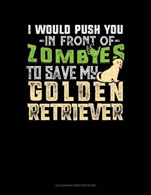 Book cover for I Would Push You In Front Of Zombies To Save My Golden Retriever