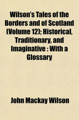 Cover of Wilson's Tales of the Borders and of Scotland (Volume 12); Historical, Traditionary, and Imaginative