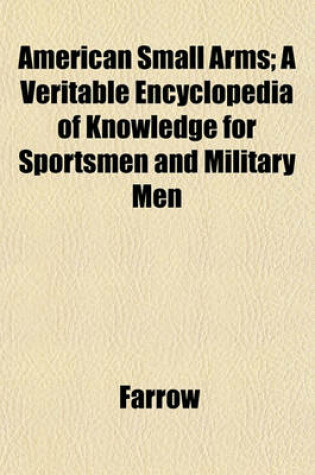 Cover of American Small Arms; A Veritable Encyclopedia of Knowledge for Sportsmen and Military Men