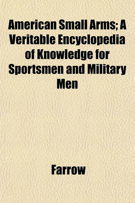 Book cover for American Small Arms; A Veritable Encyclopedia of Knowledge for Sportsmen and Military Men