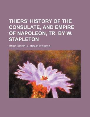 Book cover for Thiers' History of the Consulate, and Empire of Napoleon, Tr. by W. Stapleton