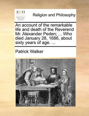 Book cover for An Account of the Remarkable Life and Death of the Reverend Mr. Alexander Peden; ... Who Died January 28, 1686, about Sixty Years of Age. ...