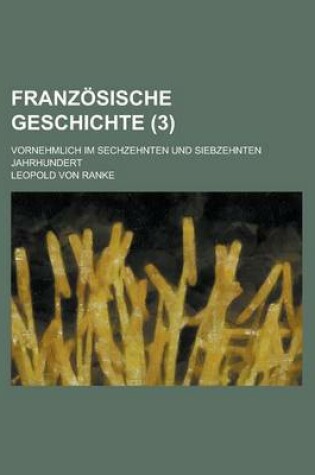 Cover of Franzosische Geschichte; Vornehmlich Im Sechzehnten Und Siebzehnten Jahrhundert (3 )