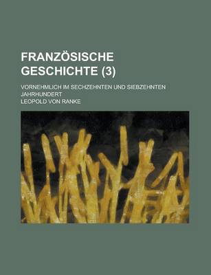 Book cover for Franzosische Geschichte; Vornehmlich Im Sechzehnten Und Siebzehnten Jahrhundert (3 )