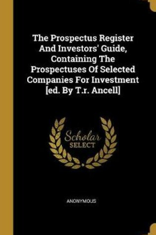 Cover of The Prospectus Register And Investors' Guide, Containing The Prospectuses Of Selected Companies For Investment [ed. By T.r. Ancell]