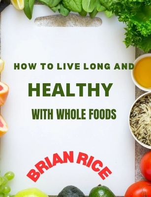 Book cover for How To Live Long And Healthy With Whole Foods