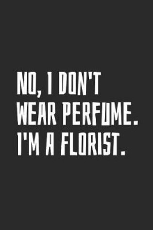 Cover of No, I Don't Wear Perfume. I'm A Florist