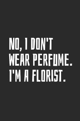 Book cover for No, I Don't Wear Perfume. I'm A Florist