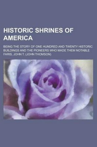 Cover of Historic Shrines of America; Being the Story of One Hundred and Twenty Historic Buildings and the Pioneers Who Made Them Notable