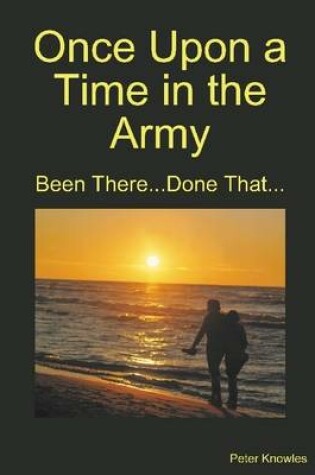 Cover of Once Upon a Time in the Army: Been There ...Done That ...