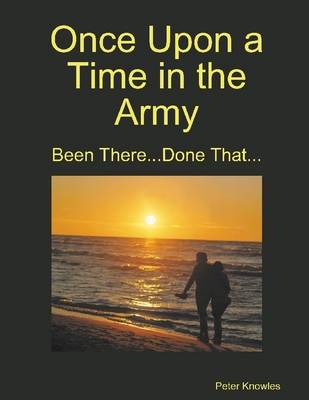 Book cover for Once Upon a Time in the Army: Been There ...Done That ...