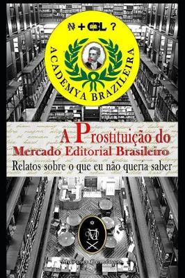 Book cover for A Prostituição Do Mercado Editorial Brasileiro. Relatos Sobre O Que Eu Não Queria Saber